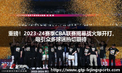 重磅！2023-24赛季CBA联赛揭幕战火爆开打，吸引众多球迷热切期待