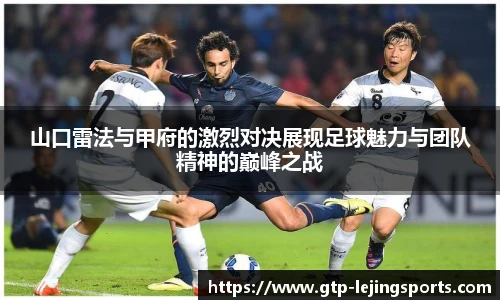 山口雷法与甲府的激烈对决展现足球魅力与团队精神的巅峰之战