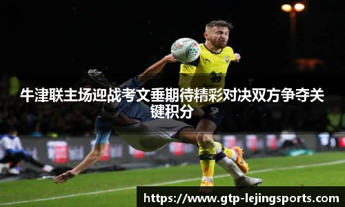 牛津联主场迎战考文垂期待精彩对决双方争夺关键积分