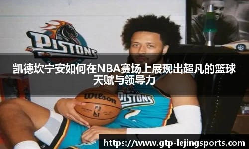 凯德坎宁安如何在NBA赛场上展现出超凡的篮球天赋与领导力